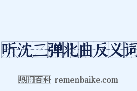 听沈二弹北曲反义词是什么意思的图片